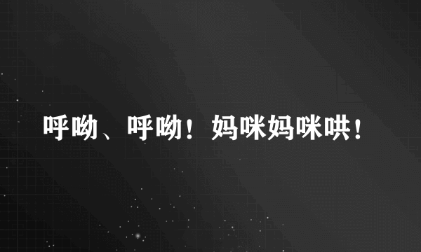 呼呦、呼呦！妈咪妈咪哄！