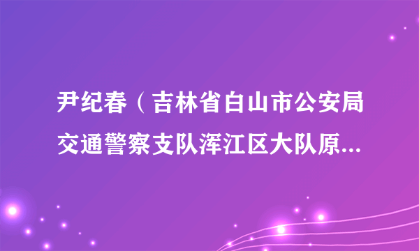 尹纪春（吉林省白山市公安局交通警察支队浑江区大队原一级警长）