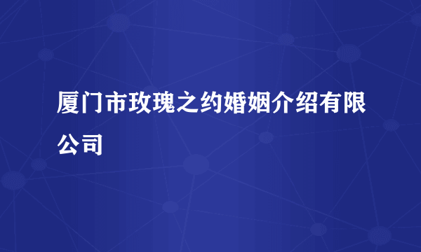 厦门市玫瑰之约婚姻介绍有限公司