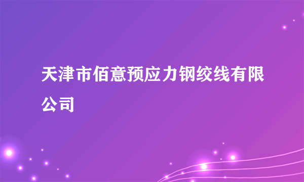 天津市佰意预应力钢绞线有限公司