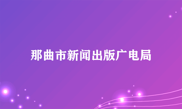 那曲市新闻出版广电局