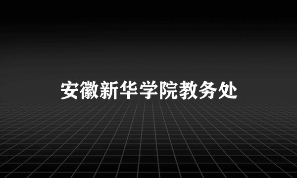 安徽新华学院教务处