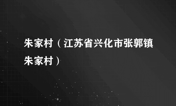 朱家村（江苏省兴化市张郭镇朱家村）