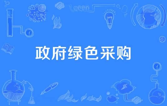 政府绿色采购（政府通过庞大的采购力量优先购买和使用符合国家绿色认证标准的产品和服务的采购活动）