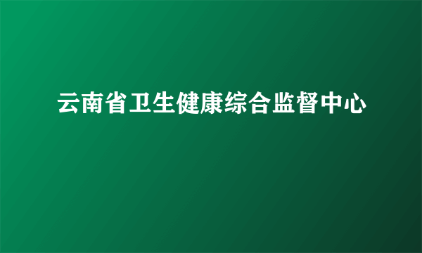 云南省卫生健康综合监督中心