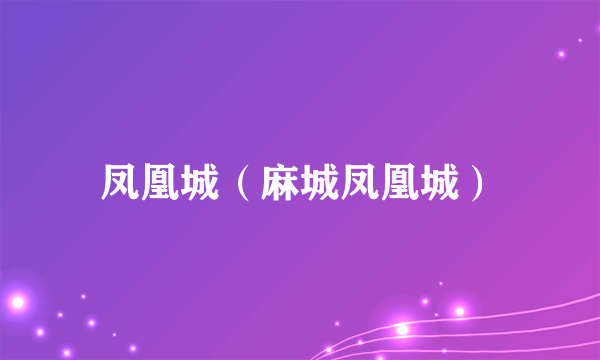 凤凰城（麻城凤凰城）