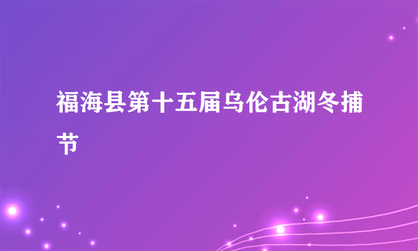 福海县第十五届乌伦古湖冬捕节