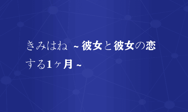 きみはね ～彼女と彼女の恋する1ヶ月～