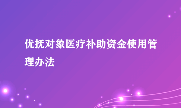 优抚对象医疗补助资金使用管理办法