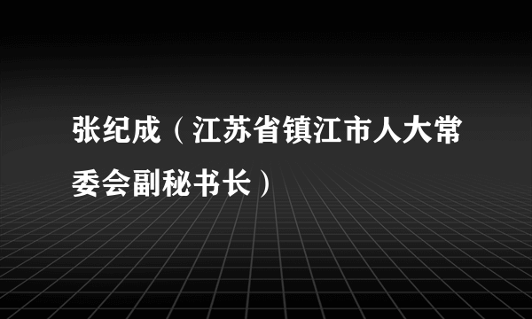 张纪成（江苏省镇江市人大常委会副秘书长）