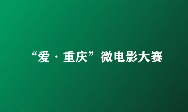 “爱·重庆”微电影大赛