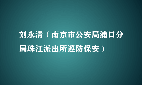 刘永清（南京市公安局浦口分局珠江派出所巡防保安）