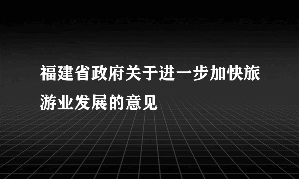 福建省政府关于进一步加快旅游业发展的意见
