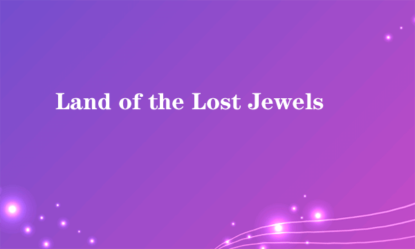 Land of the Lost Jewels