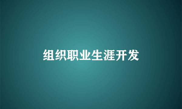 组织职业生涯开发