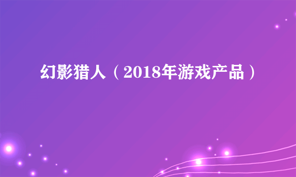幻影猎人（2018年游戏产品）