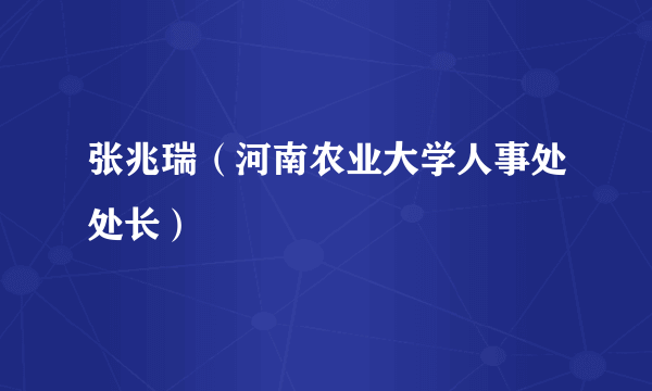 张兆瑞（河南农业大学人事处处长）