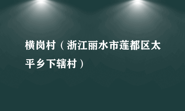 横岗村（浙江丽水市莲都区太平乡下辖村）