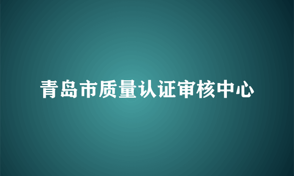 青岛市质量认证审核中心