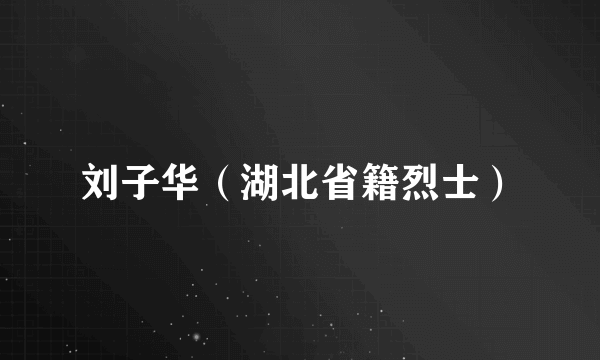 刘子华（湖北省籍烈士）