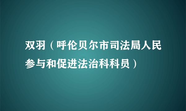 双羽（呼伦贝尔市司法局人民参与和促进法治科科员）