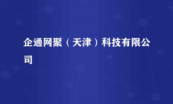企通网聚（天津）科技有限公司