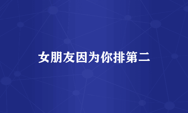 女朋友因为你排第二