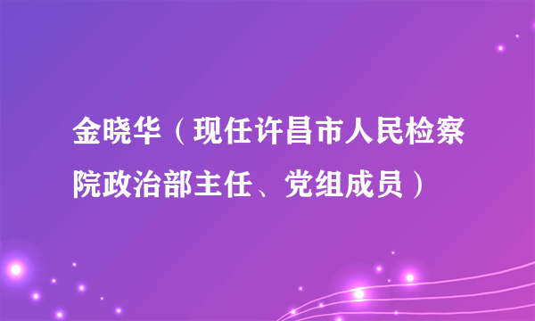 金晓华（现任许昌市人民检察院政治部主任、党组成员）
