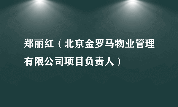 郑丽红（北京金罗马物业管理有限公司项目负责人）