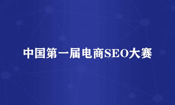 中国第一届电商SEO大赛