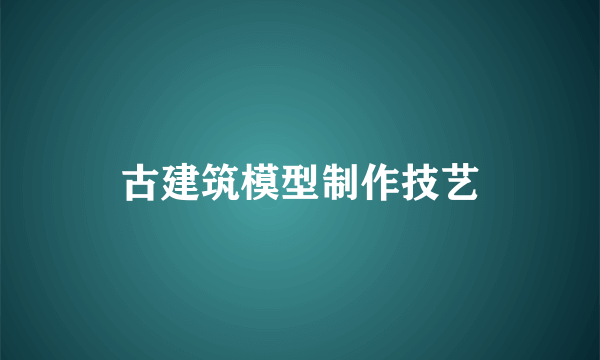古建筑模型制作技艺
