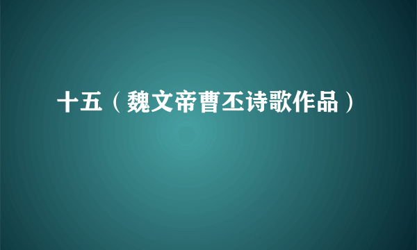 十五（魏文帝曹丕诗歌作品）