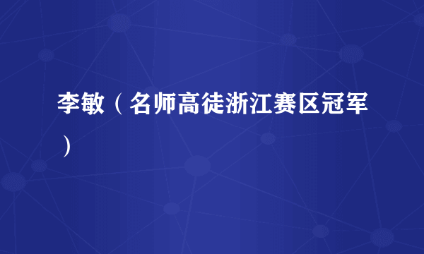 李敏（名师高徒浙江赛区冠军）