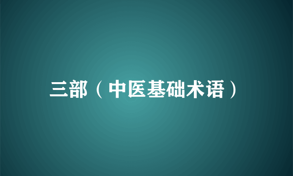 三部（中医基础术语）