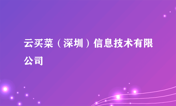 云买菜（深圳）信息技术有限公司
