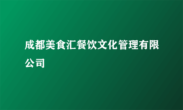 成都美食汇餐饮文化管理有限公司