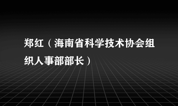 郑红（海南省科学技术协会组织人事部部长）