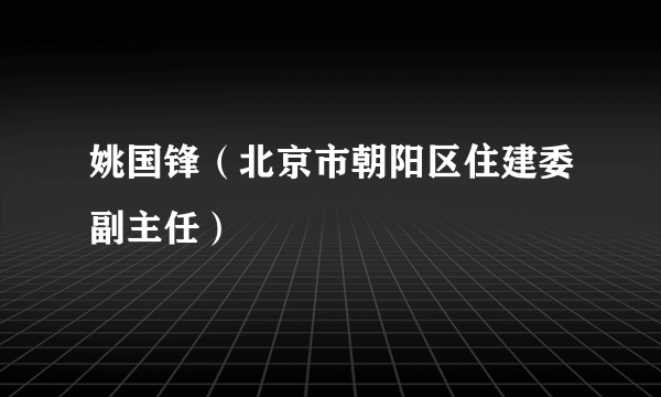姚国锋（北京市朝阳区住建委副主任）