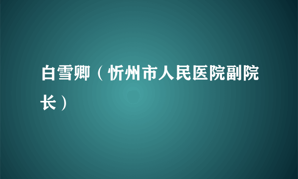 白雪卿（忻州市人民医院副院长）