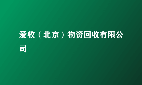 爱收（北京）物资回收有限公司