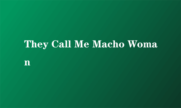 They Call Me Macho Woman