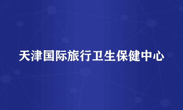 天津国际旅行卫生保健中心