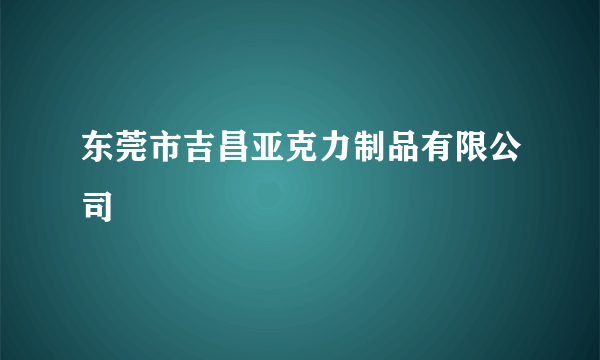 东莞市吉昌亚克力制品有限公司