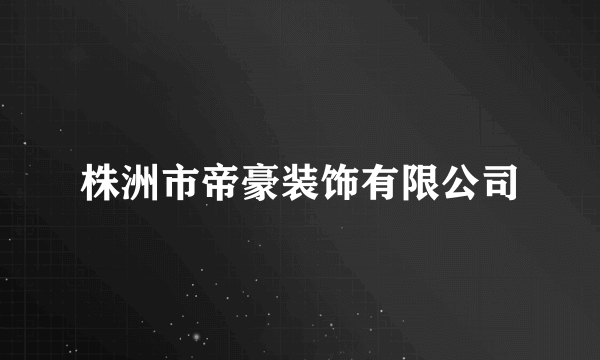 株洲市帝豪装饰有限公司