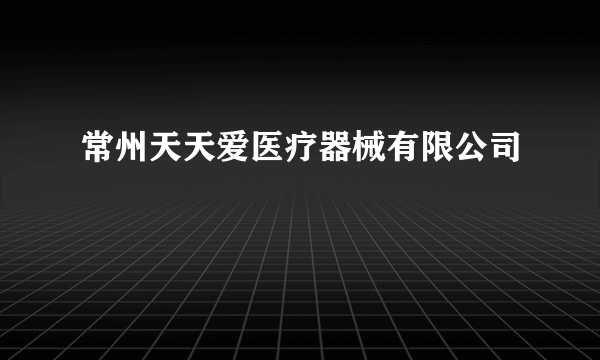常州天天爱医疗器械有限公司