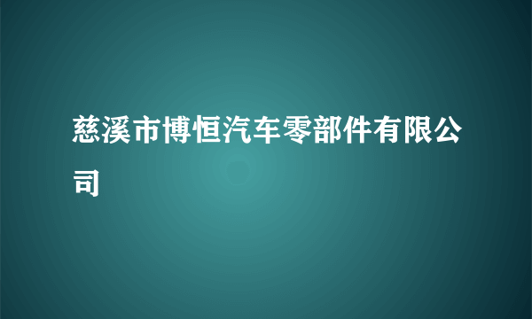 慈溪市博恒汽车零部件有限公司