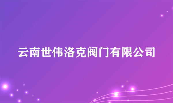 云南世伟洛克阀门有限公司