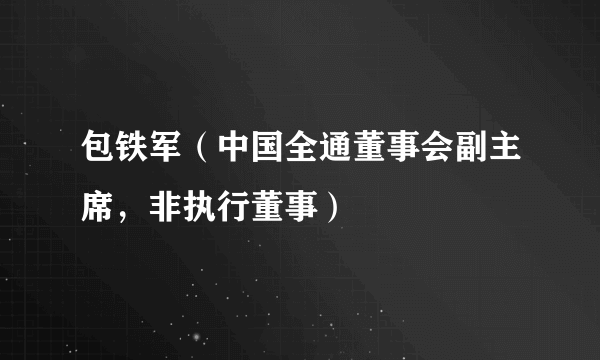 包铁军（中国全通董事会副主席，非执行董事）