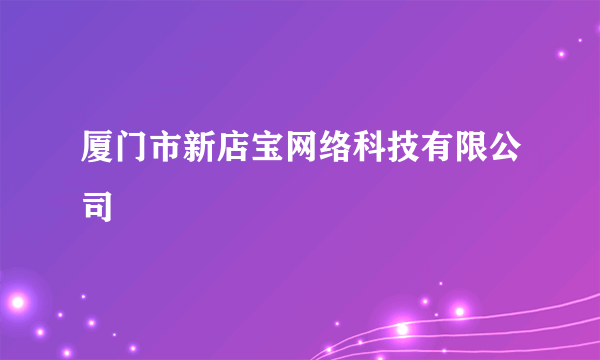 厦门市新店宝网络科技有限公司