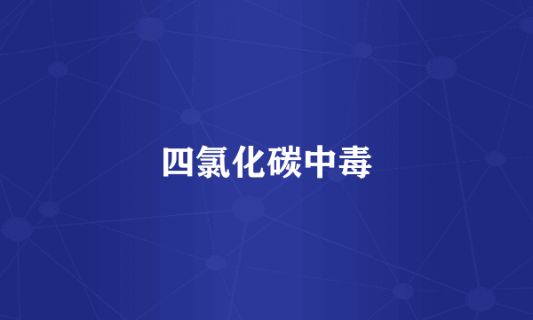四氯化碳中毒
